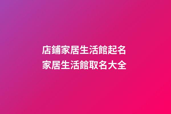 店鋪家居生活館起名 家居生活館取名大全-第1張-店鋪起名-玄機派